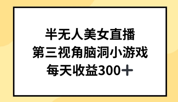 半无人美女直播，第三视角脑洞小游戏，每天收益300+【揭秘】-智慧宝库