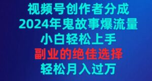 视频号创作者分成,2024年鬼故事爆流量,小白轻松上手,副业的绝佳选择-智慧宝库