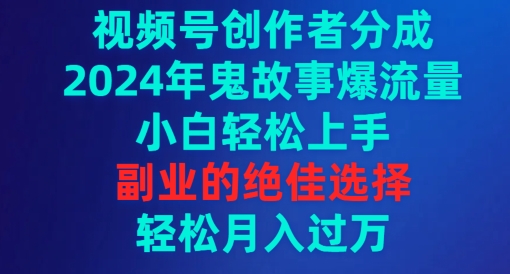 视频号创作者分成，2024年鬼故事爆流量，小白轻松上手，副业的绝佳选择-智慧宝库