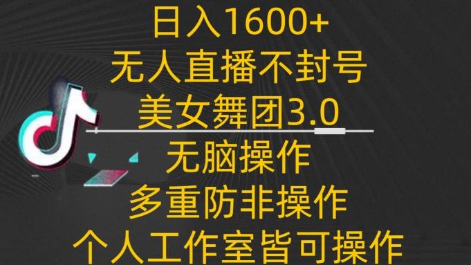 日入1600+，不封号无人直播美女舞团3.0，无脑操作多重防非操作，个人工作制皆可操作【揭秘】-智慧宝库