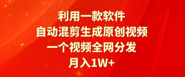 利用一款软件，自动混剪生成原创视频，一个视频全网分发，月入1W+-智慧宝库