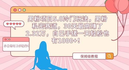 男粉项目5.0冷门玩法，男粉私密赛道，30天最高赚了2.32万，自己手搓一天轻松也有1000+【揭秘】-智慧宝库