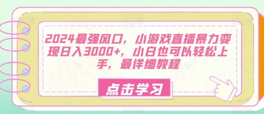 2024最强风口，小游戏直播暴力变现日入3000+，小白也可以轻松上手，最详细教程-智慧宝库