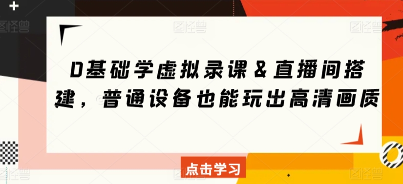 0基础学虚拟录课＆直播间搭建，普通设备也能玩出高清画质-智慧宝库