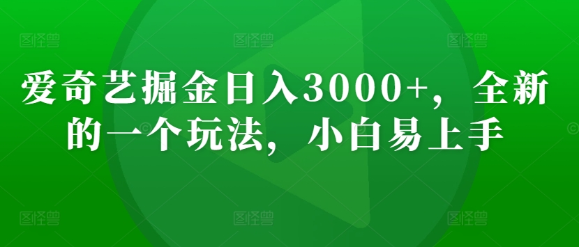 爱奇艺掘金日入3000+，全新的一个玩法，小白易上手-智慧宝库