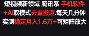 短视频新领域腾讯系 手机软件+AI双模式去重搬运.实测稳定月入1.6万+，可矩阵放大-智慧宝库