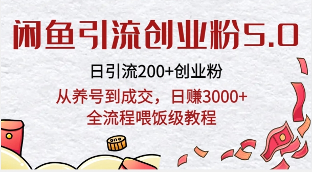 闲鱼引流创业粉5.0技术，日引200+创业粉，从养号到成交，日赚3000+全流程喂饭级教程-智慧宝库