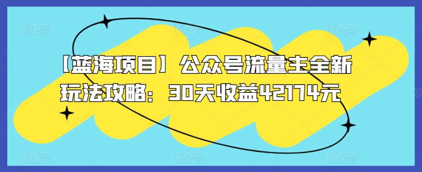 【蓝海项目】公众号流量主全新玩法攻略：30天收益42174元【揭秘】-智慧宝库