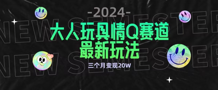 全新大人玩具情Q赛道合规新玩法，公转私域不封号流量多渠道变现，三个月变现20W【揭秘】-智慧宝库