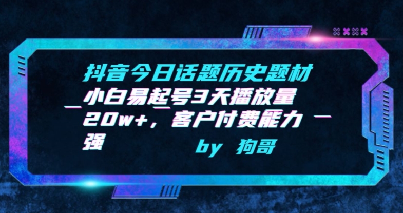 抖音今日话题历史题材-小白易起号3天播放量20w+，客户付费能力强【揭秘】-智慧宝库