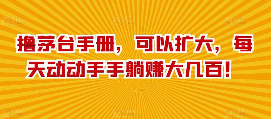 撸茅台手册，可以扩大，每天动动手手躺赚大几百！-智慧宝库