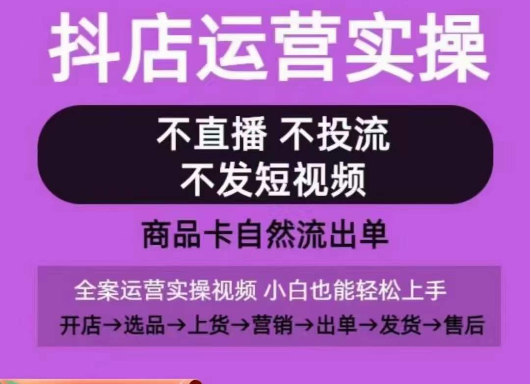 抖店运营实操课，从0-1起店视频全实操，不直播、不投流、不发短视频，商品卡自然流出单-智慧宝库