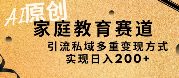 AI原创，家庭教育赛道，引流私域多重变现方式，实现日入200+-智慧宝库