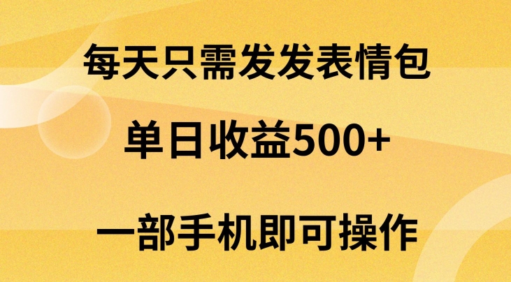 每天只需发发表情包日入500+，无需露脸，一部手机即可操作，小白最适合-智慧宝库