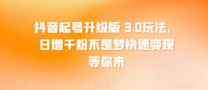 抖音起号升级版 3.0玩法,日增千粉不是梦快速变现等你来-智慧宝库