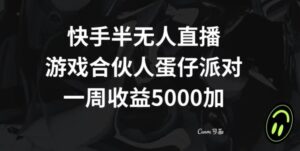 快手半无人直播，游戏合伙人蛋仔派对，一周收益5000+-智慧宝库