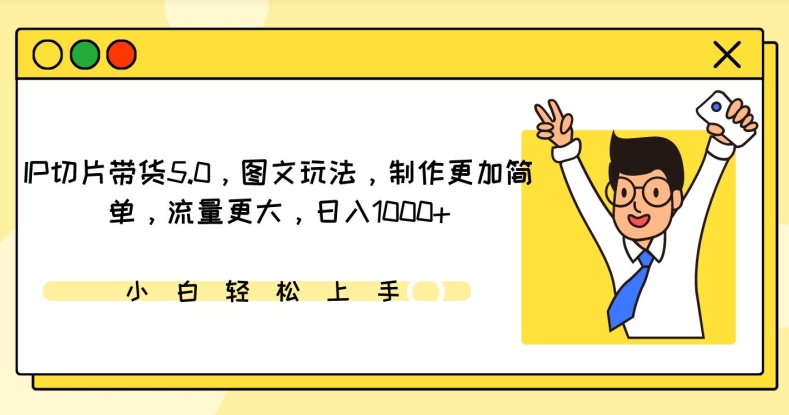 IP切片带货5.0，图文玩法，制作更加简单，流量更大，日入1000+【揭秘】-智慧宝库