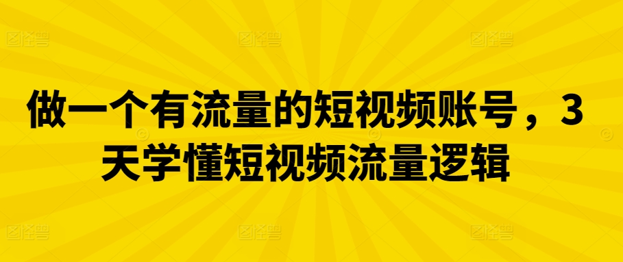 做一个有流量的短视频账号，3天学懂短视频流量逻辑-智慧宝库