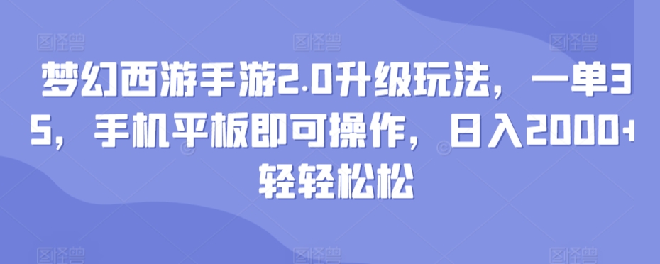 梦幻西游手游2.0升级玩法，一单35，手机平板即可操作，日入2000+轻轻松松-智慧宝库