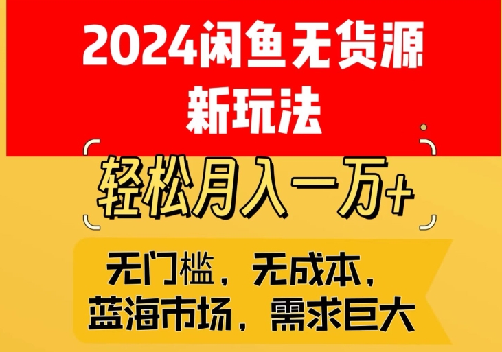 2024闲鱼无货源新玩法，蓝海市场轻松月入1W+-智慧宝库