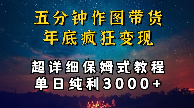 五分钟作图带货疯狂变现，超详细保姆式教程单日纯利3000+【揭秘】-智慧宝库