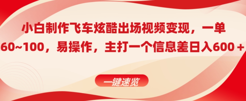 小白制作飞车炫酷出场视频变现，一单60~100，上手快,主打一个信息差日入600＋-智慧宝库