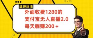 外面收费1280的支付宝无人直播2.0项目,每天躺赚200+,保姆级教程【揭秘】-智慧宝库