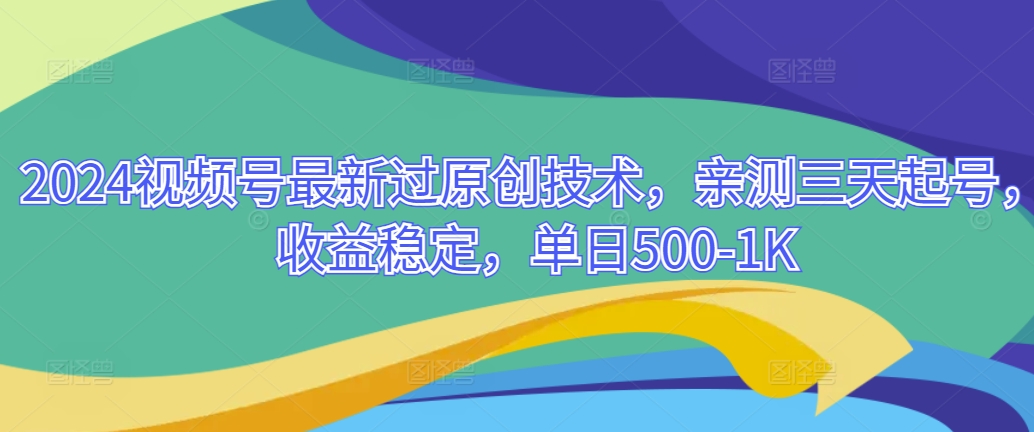 2024视频号最新过原创技术，亲测三天起号，收益稳定，单日500-1K-智慧宝库