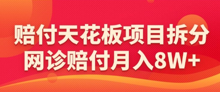 赔付天花板项目拆分，网诊赔付月入8W+-【仅揭秘】-智慧宝库