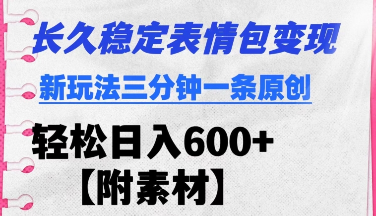 长久稳定变现表情包项目新玩法三分钟一条原创日入600+【附素材】-智慧宝库