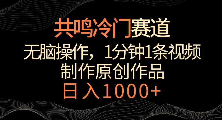 共鸣冷门赛道，无脑操作，一分钟一条视频，日入1000+【揭秘】-智慧宝库