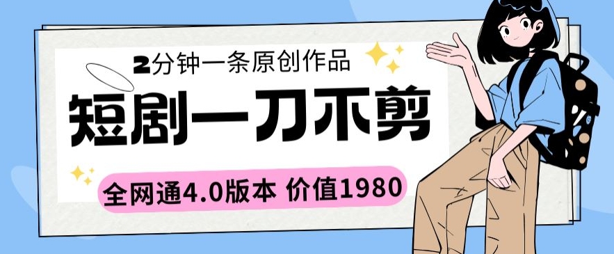 短剧一刀不剪2分钟一条全网通4.0版本价值1980【揭秘】-智慧宝库