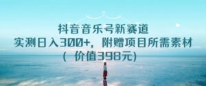 抖音音乐号新赛道，实测日入300+，附赠项目所需素材（价值398元）-智慧宝库