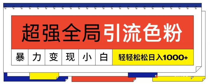 超强全局引流色粉，暴力变现，多种方式小白轻松日入1000+-智慧宝库