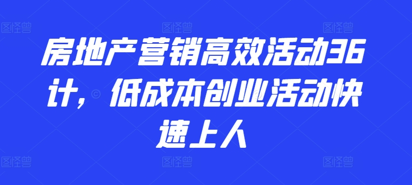 房地产营销高效活动36计，​低成本创业活动快速上人-智慧宝库