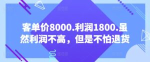客单价8000.利润1800.虽然利润不高，但是不怕退货【付费文章】-智慧宝库
