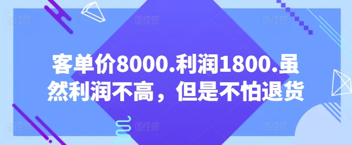 客单价8000.利润1800.虽然利润不高，但是不怕退货【付费文章】-智慧宝库