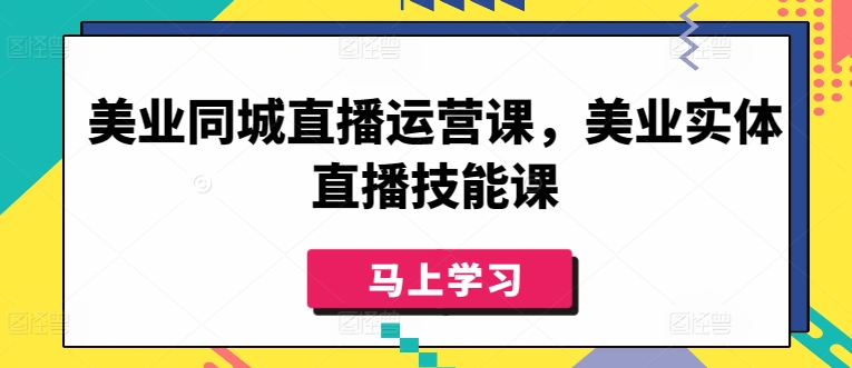 美业同城直播运营课，美业实体直播技能课-智慧宝库