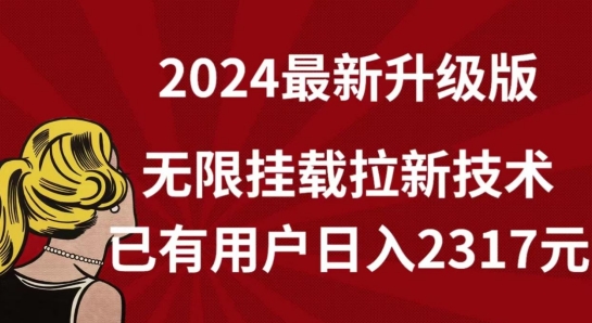 【全网独家】2024年最新升级版，无限挂载拉新技术，已有用户日入2317元【揭秘】-智慧宝库