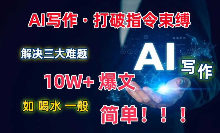 AI写作：解决三大难题，10W+爆文如喝水一般简单，打破指令调教束缚【揭秘】-智慧宝库