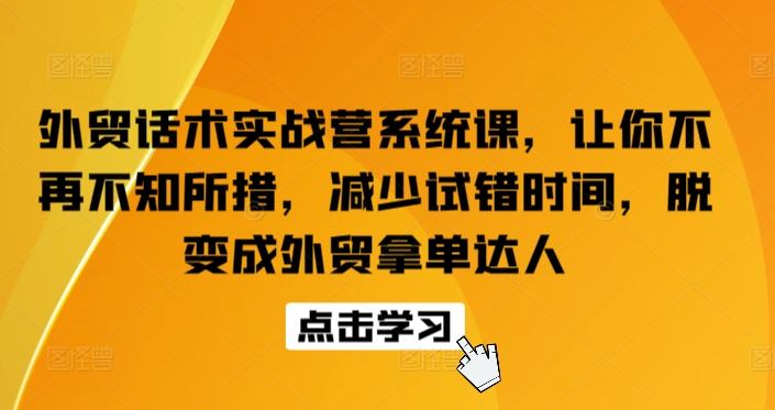 外贸话术实战营系统课，让你不再不知所措，减少试错时间，脱变成外贸拿单达人-智慧宝库