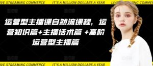 运营型主播课自然流课程，运营知识篇+主播话术篇 +高阶运营型主播篇-智慧宝库