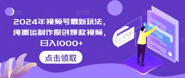 2024年视频号最新玩法，纯搬运制作原创爆款视频，日入1000+-智慧宝库