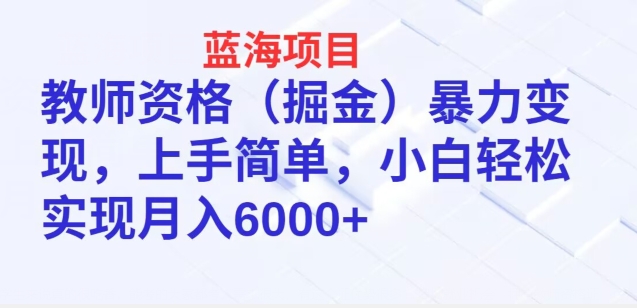 蓝海项目，教师资格(掘金)暴力变现，上手简单，小白轻松实现月入6000+-智慧宝库