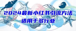 2024最新小红书引流，适用于任何行业，小白也可以轻松的打粉【揭秘】-智慧宝库