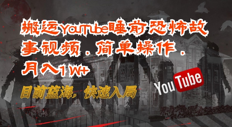 搬运YouTube睡前恐怖故事视频，简单操作，月入1W+，目前蓝海，快速入局【揭秘】-智慧宝库