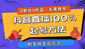 抖音直播100%起号方法 0粉丝0作品当天破千人在线 多种变现方式【揭秘】-智慧宝库