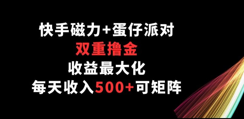 快手磁力+蛋仔派对，双重撸金，收益最大化， 每天收入500+，可矩阵阵-智慧宝库