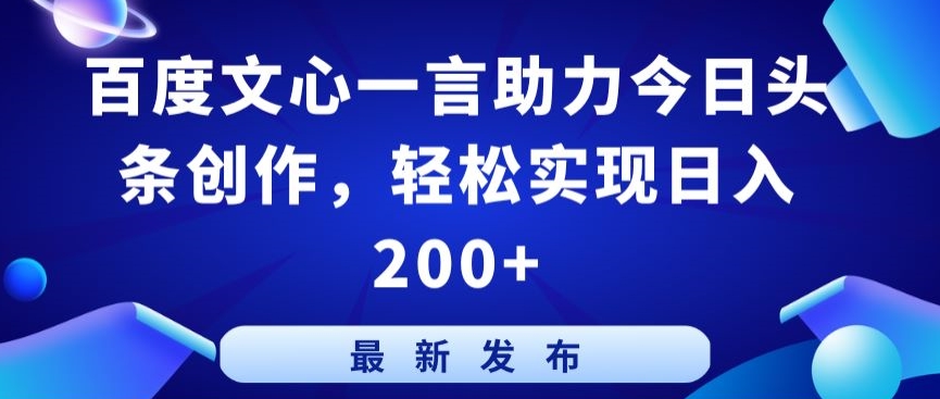 百度文心一言助力今日头条创作，轻松实现日入200+【揭秘】-智慧宝库