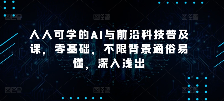 人人可学的AI与前沿科技普及课，零基础，不限背景通俗易懂，深入浅出-智慧宝库